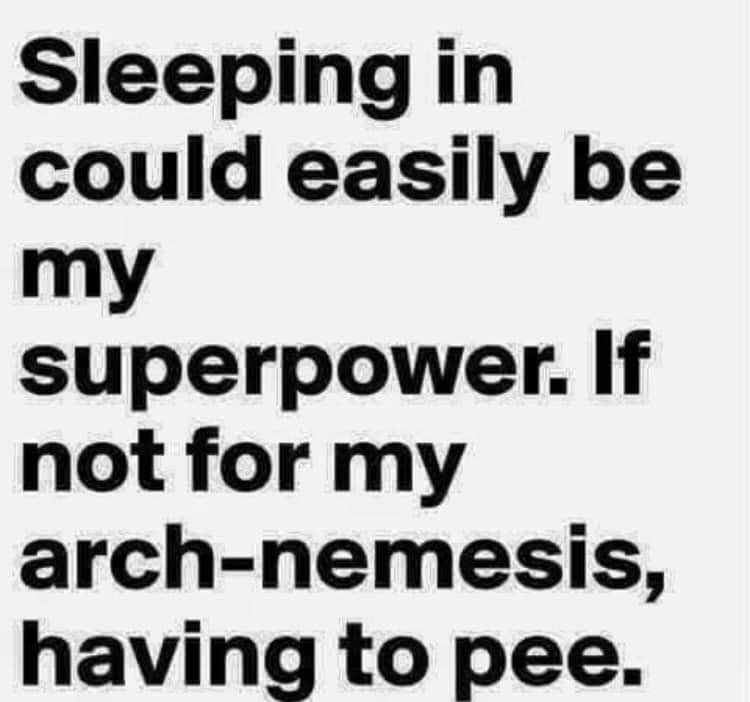 Sleepingin could easily be my superpower If not for my arch nemesis having to pee