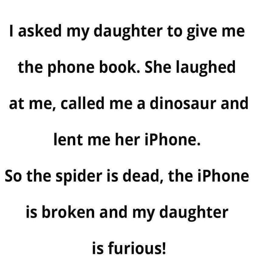asked my daughter to give me the phone book She laughed at me called me a dinosaur and lent me her iPhone So the spider is dead the iPhone is broken and my daughter is furious womenafter50com