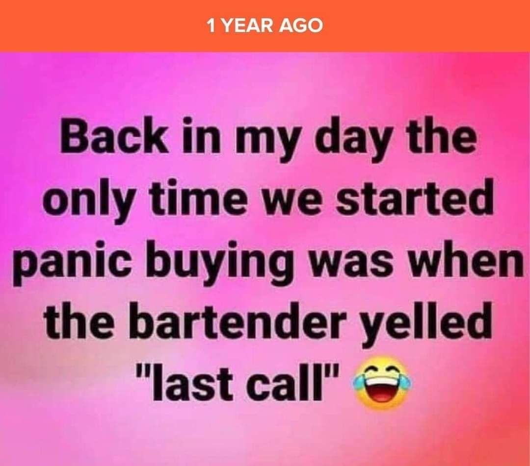 Back in my day the only time we started panic buying was when the bartender yelled last call J