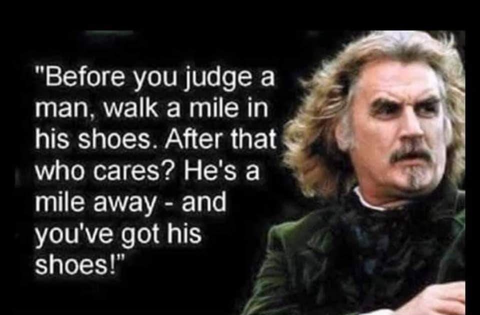 Before you judge a man walk a mile in LIERS AN IR ETE who cares Hes a mile away and youve got his Il ELEH S