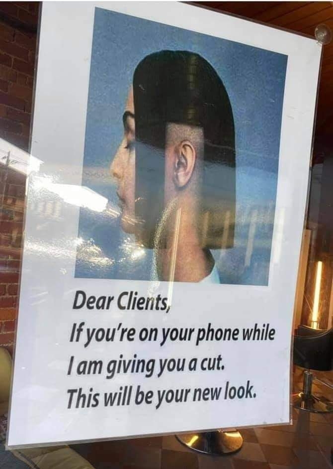 Dear Clients If youre on your phone while am giving youa cut This will be your new look