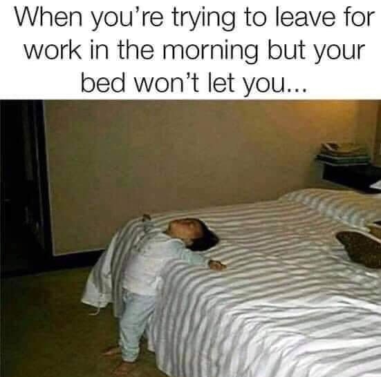 When youre trying to leave for work in the morning but your bed wont let you