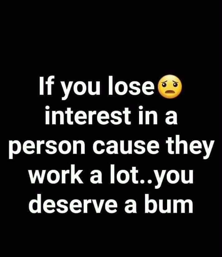 If you lose MECOALE person cause they work a lotyou deserve a bum