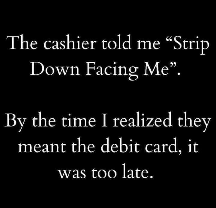 The cashier told me Strip Down Facing Me By the time I realized they meant the debit card it was too late