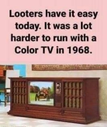 Looters have it easy today It was a lot harder to run with a Color TV in 1968