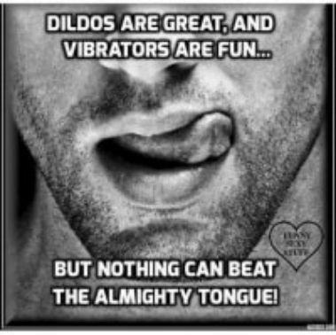 DILDOS ARE GREATYAND VIBRATORSARE FUN W BUTNOTHING THE ALMIGHTYTONGUE