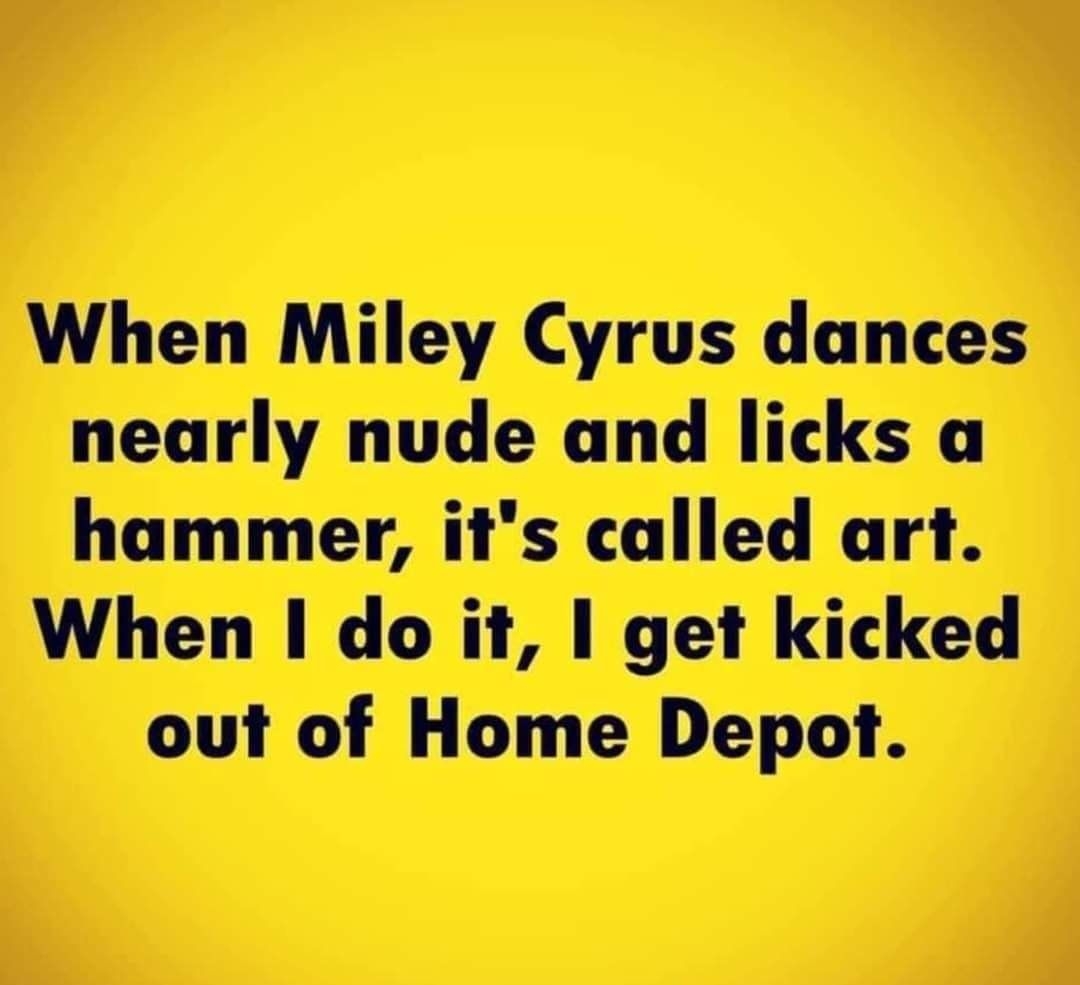 When Miley Cyrus dances nearly nude and licks a hammer its called art When do it get kicked out of Home Depot