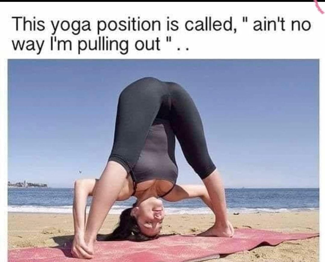 This yoga position is called aint no way Im pulling out
