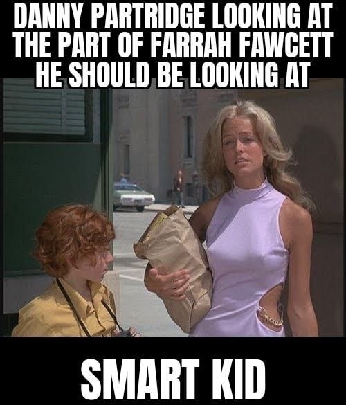 DANNY PARTRIDGE LOOKING AT THE PART OF FARRAH FAWCETT HE SHOULD BE LOOKING AT SMAHT KiD