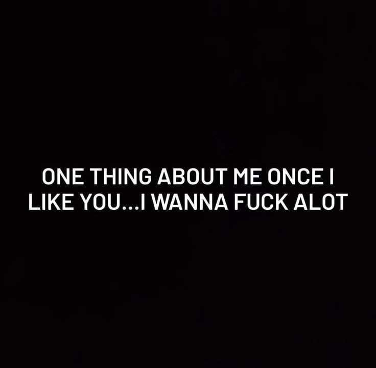 ONE THING ABOUT ME ONCE LIKE YOU WANNA FUCK ALOT