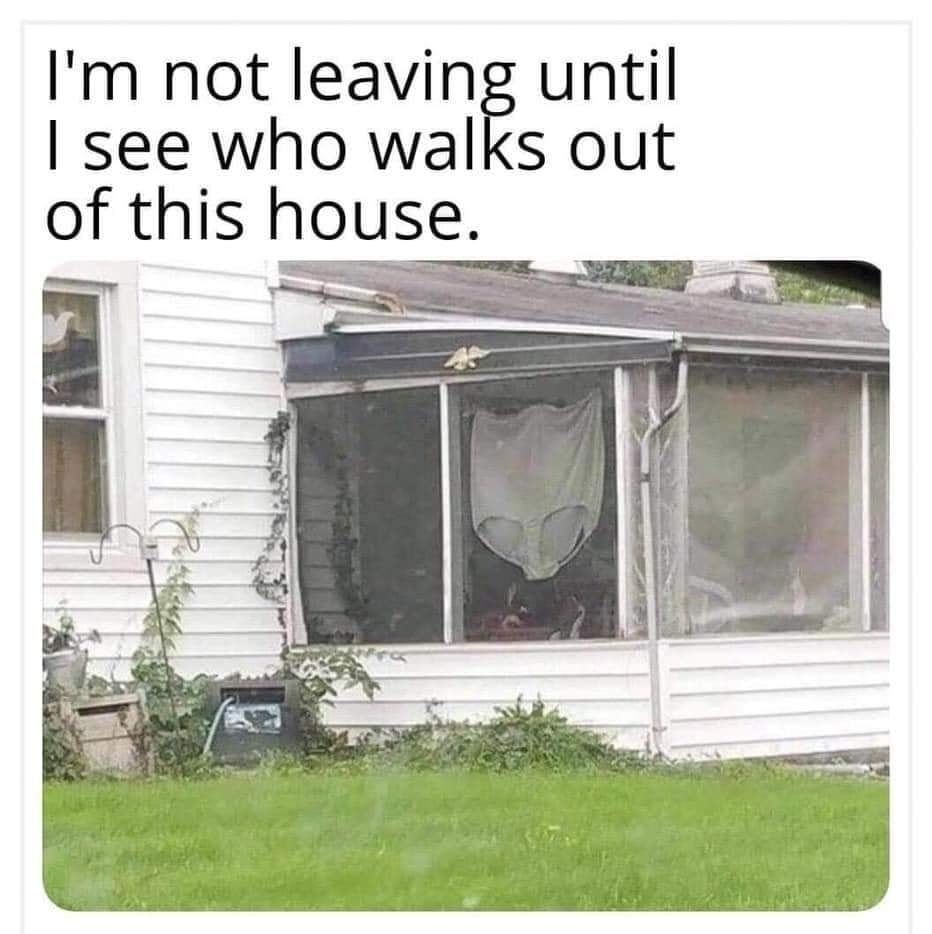Im not leaving until see who walks out of this house 7