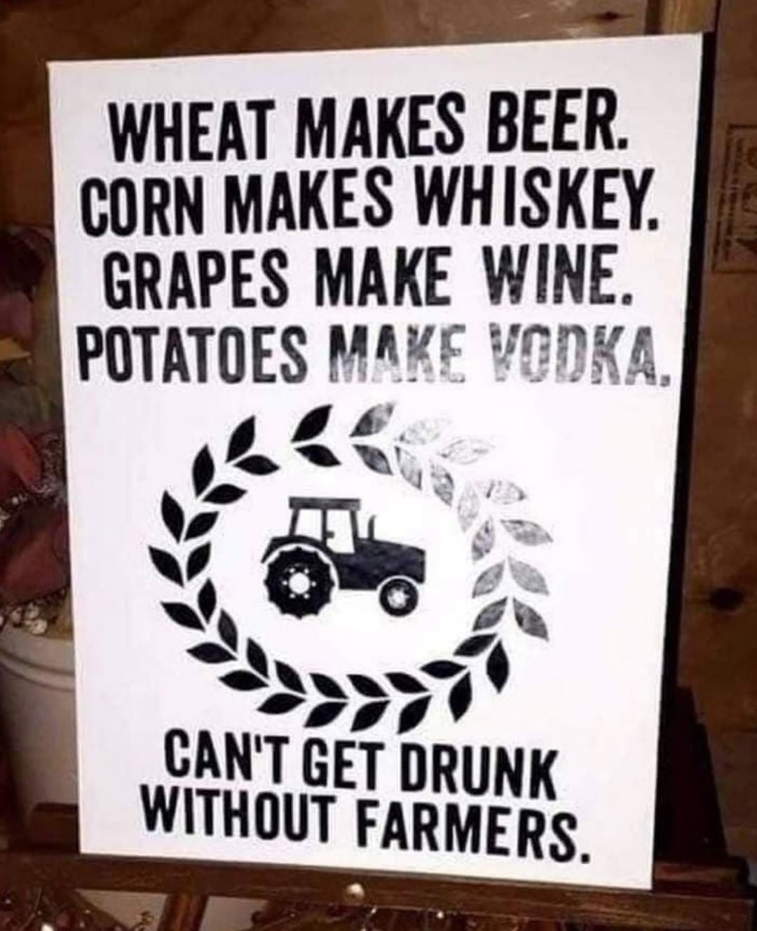 WHEAT MAKES BEER CORN MAKES WHISKEY GRAPES MAKE WINE POTATOES MAKE VEDKA V4 e CANT GET D WITHOUT FARIWENIS