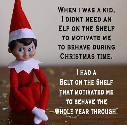 WHEN WAS A KID DIDNT NEED AN ELF ON THE SHELF TO MOTIVATE ME TO BEHAVE DURING CHRISTMAS TIME 1HAD A g BELT ON THE SHELF THAT MOTIVATED ME TO BEHAVE THE WHOLE YEAR THROUGH Cocofun