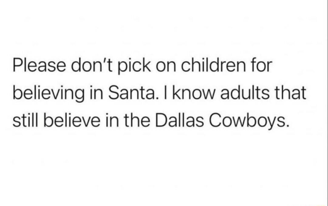 Please dont pick on children for believing in Santa know adults that still believe in the Dallas Cowboys