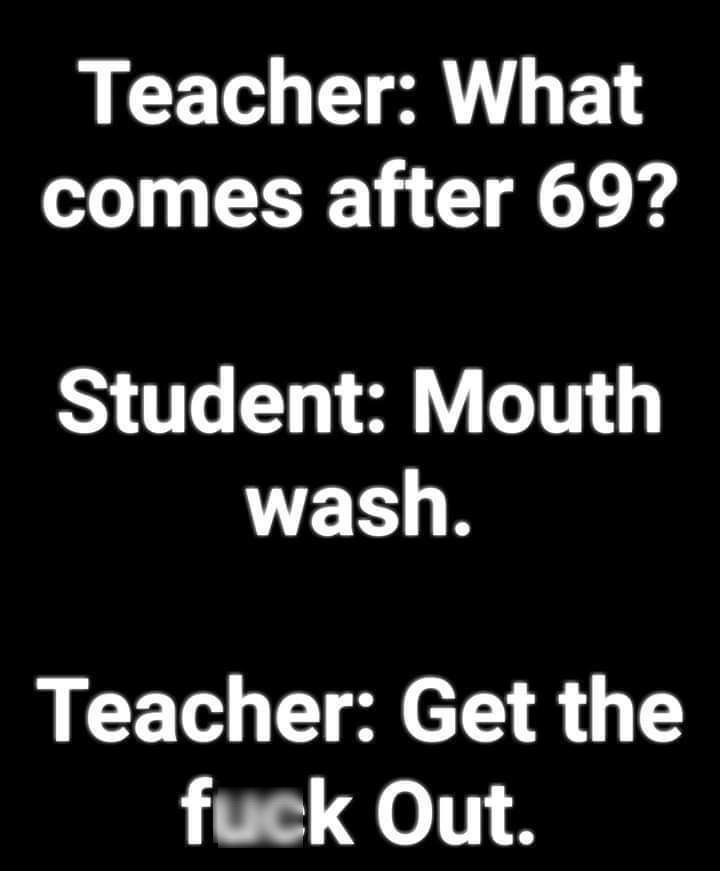 LCE A T L comes after 69 Student Mouth wash Teacher Get the fuck Out