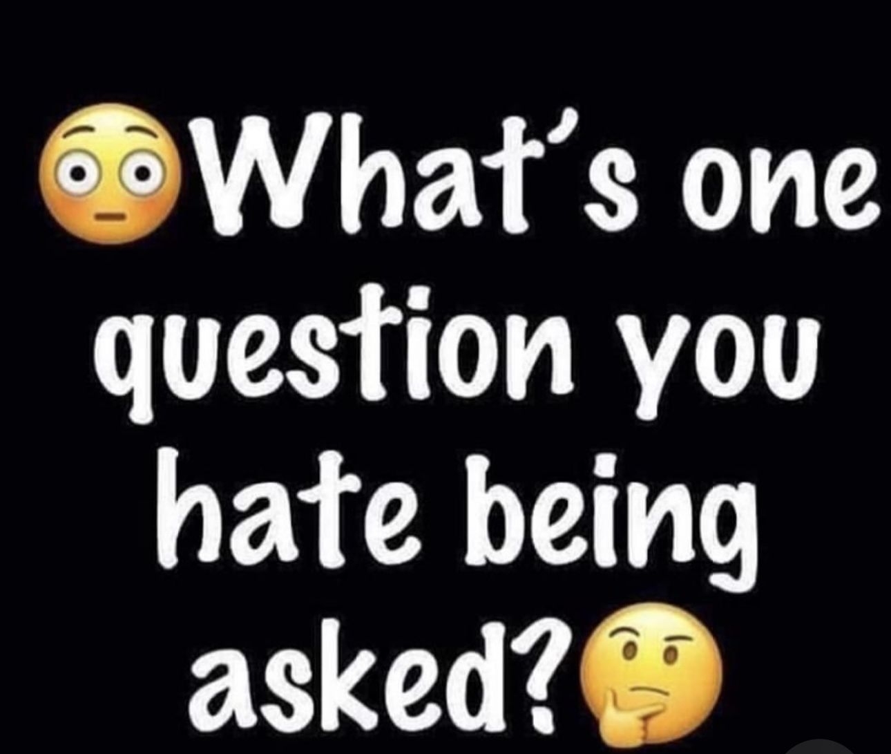 Whats one question you hate being asked nnnnnn