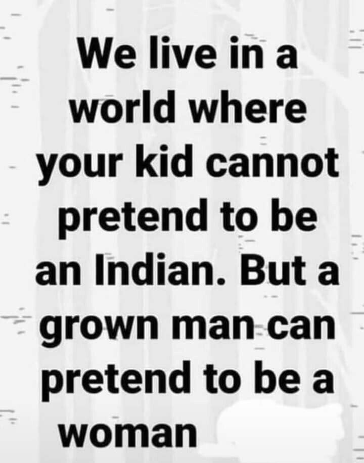 We liveina world where your kid cannot pretend to be an Indian But a grown man can pretend to be a woman