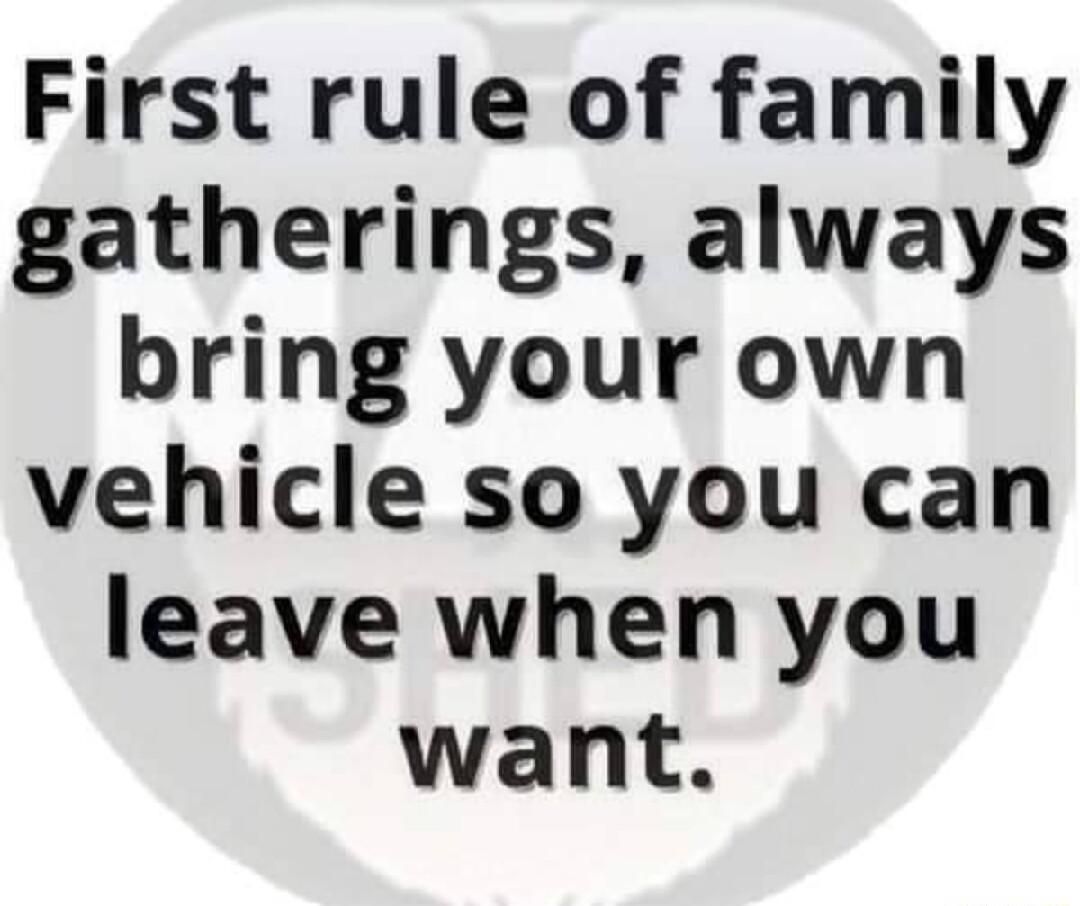 First rule of family gatherings always bring your own vehicle so you can leave when you want