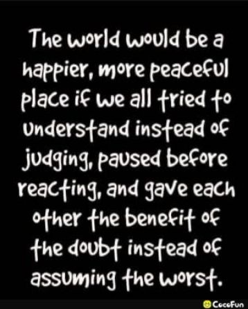 The world wovld be a happier more peacetul place i we all fried 0 understand insfead of Jjudging paused betore reacting and 4ave each other the benetif of fhe dovbt insfead of EESVUITE R VAW 65 8 Cocsfun