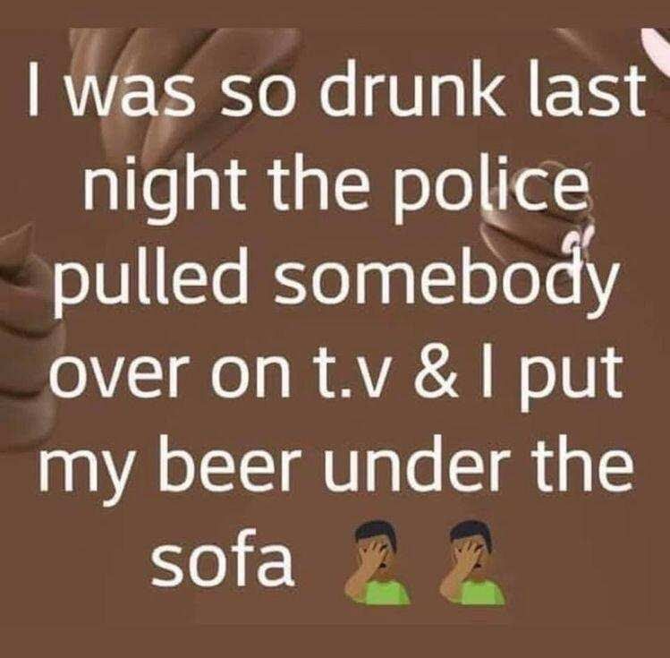 RIS o NeVa last night the poLlce pulled somebody o ge AV WolV my beer under the sofa