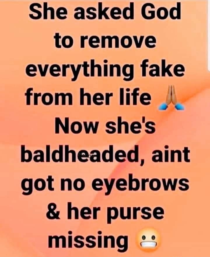 She asked God to remove everything fake from her life 5 Now shes baldheaded aint got no eyebrows her purse missing