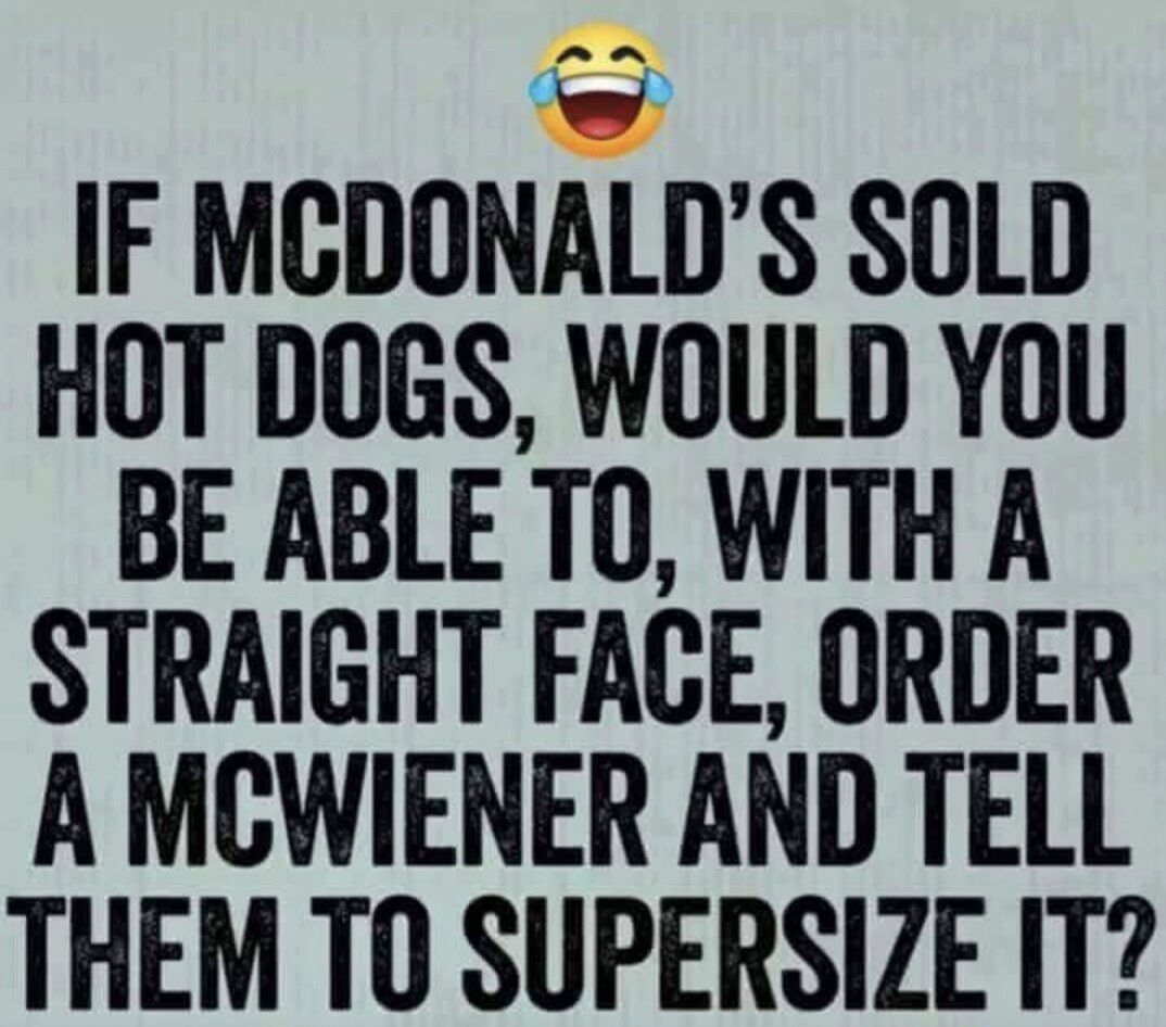 IF MCDONALDS SOLD HOT DOGS WOULD YOU BE ABLE TO WITH A STRAIGHT FACE ORDER A MCWIENER AND TELL THEM TO SUPERSIZE IT