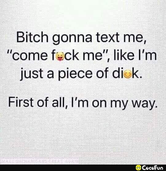 Bitch gonna text me come feck me like Im just a piece of dick First of all Im on my way