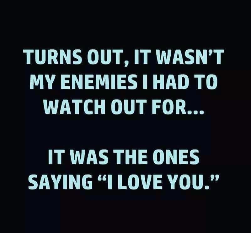 TURNS OUT IT WASNT MY ENEMIES HAD TO WATCH OUT FOR IT WAS THE ONES SAYING ILOVEYOU CocoFun