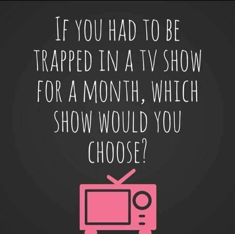 FYOU HAD TO Bt TRAPPED IN A TV SHOW FOR A MONTH WHICH SHOW WOULD YOU HOOSE g Coc oFun