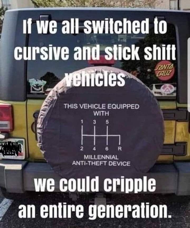 1l we all swilched fo cuPsive and stick shif J2N7 2 e THIS VEHICLE EQUIPPED WITH MILLENNIAL ANTI THEFT DEVICE we could cripple 7 an entire generation CocoFun