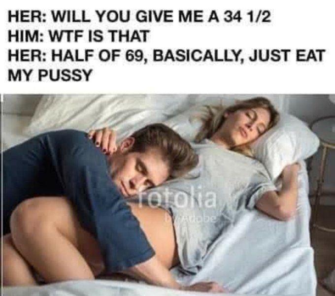 HER WILL YOU GIVE ME A 34 12 HIM WTF IS THAT HER HALF OF 69 BASICALLY JUST EAT MY PUSSY v