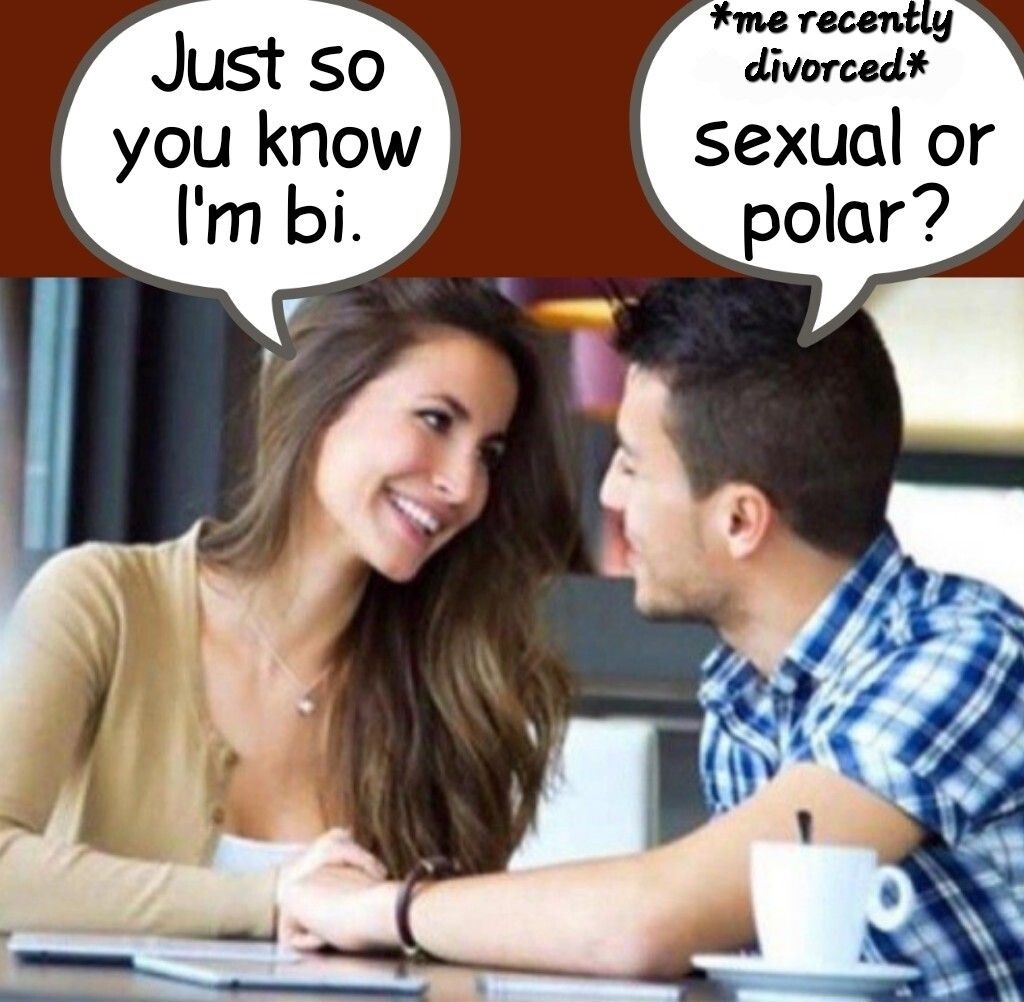 Just so you know sexual or Im bi polar