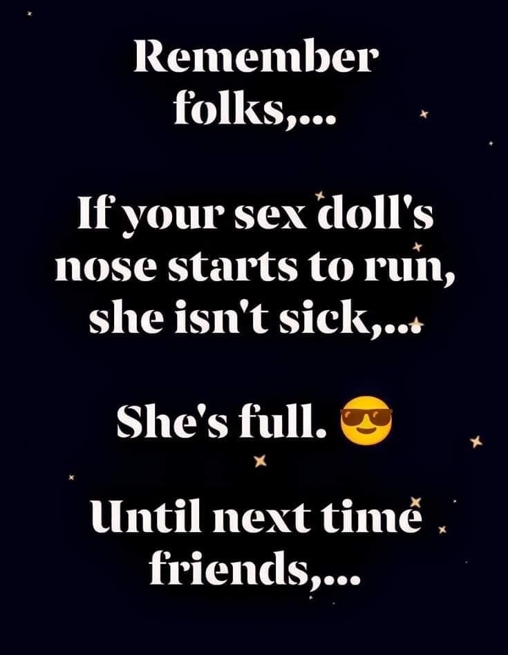 REENEUUIS 1 T If your sex dolls nose starts to run she isnt sick Shes full Until next tim friends