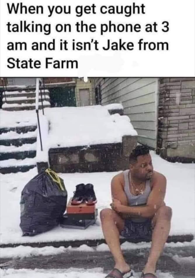 When you get caught talking on the phone at 3 am and it isnt Jake from State Farm