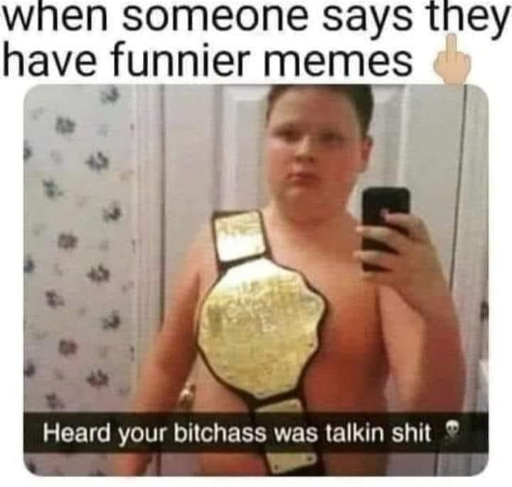 when someone says they have funnier memes 5