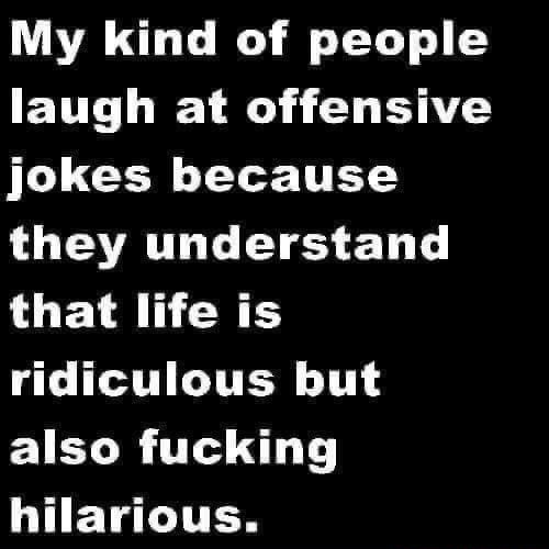 My kind of people laugh at offensive jokes because LUEATOHG TS 2101 that life is T LTI ITE 1T EYEL R T LT U ETCITEN