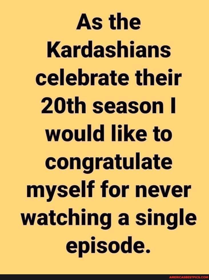 As the Kardashians celebrate their 20th season would like to congratulate myself for never watching a single episode