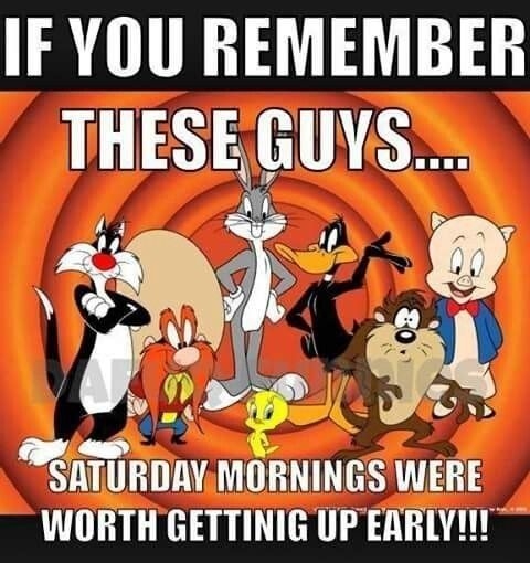 IF YOU REMEMBER THESE GUYS SATUHIAY MIRNINGS WERE WORTH GETTINIG UP ERRLYI