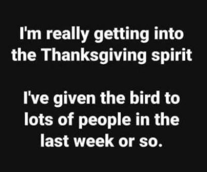 R CETNRTE R the Thanksgiving spirit Ive given the bird to lots of people in the last week or so