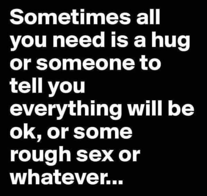 Sometimes all you need is a hug or someone to L CRYCT AT oV T 1 Te ATV o T5Y ok or some rough sex or F1 T