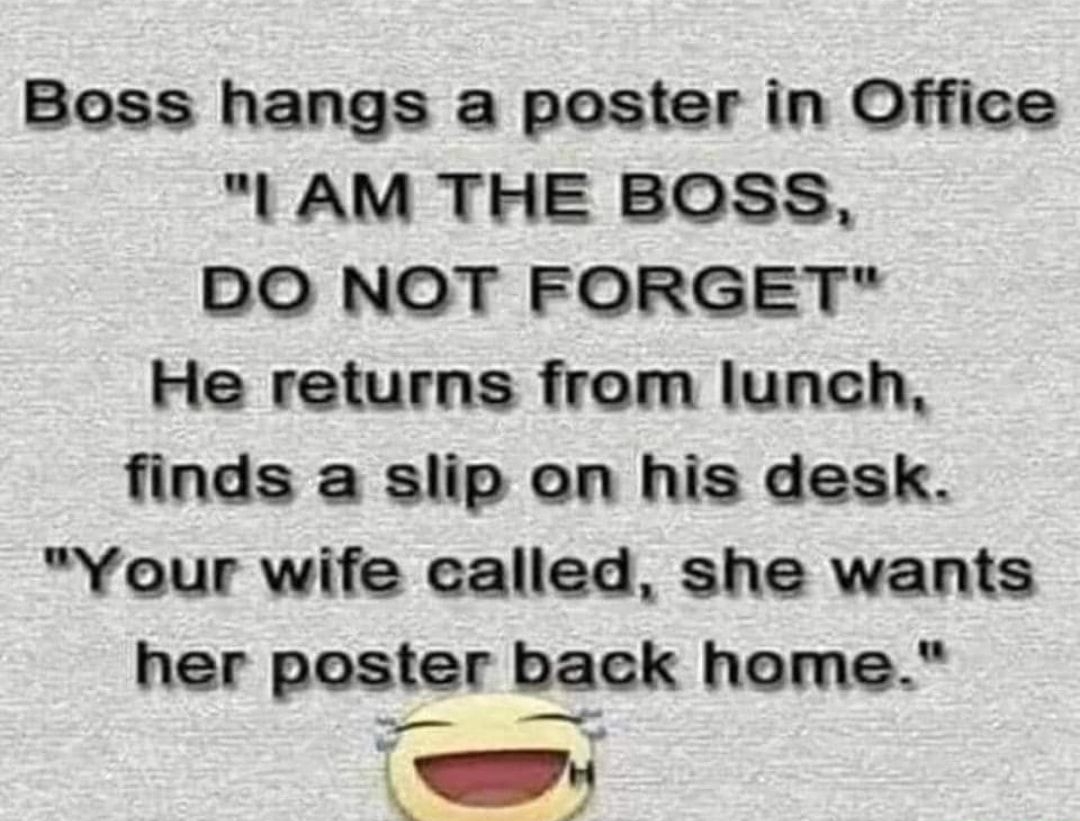 Boss hangs a poster in Office I AM THE BOSS DO NOT FORGET He returns from lunch finds a slip on his desk Your wife called she wants her poster back home t AN e