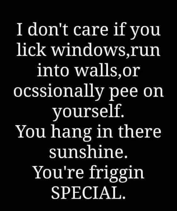 6 0 R V LR Vi o0 lick windowsrun into wallsor eS O EVINA TN yourself You hang in there sunshine Youre friggin SPECIAL