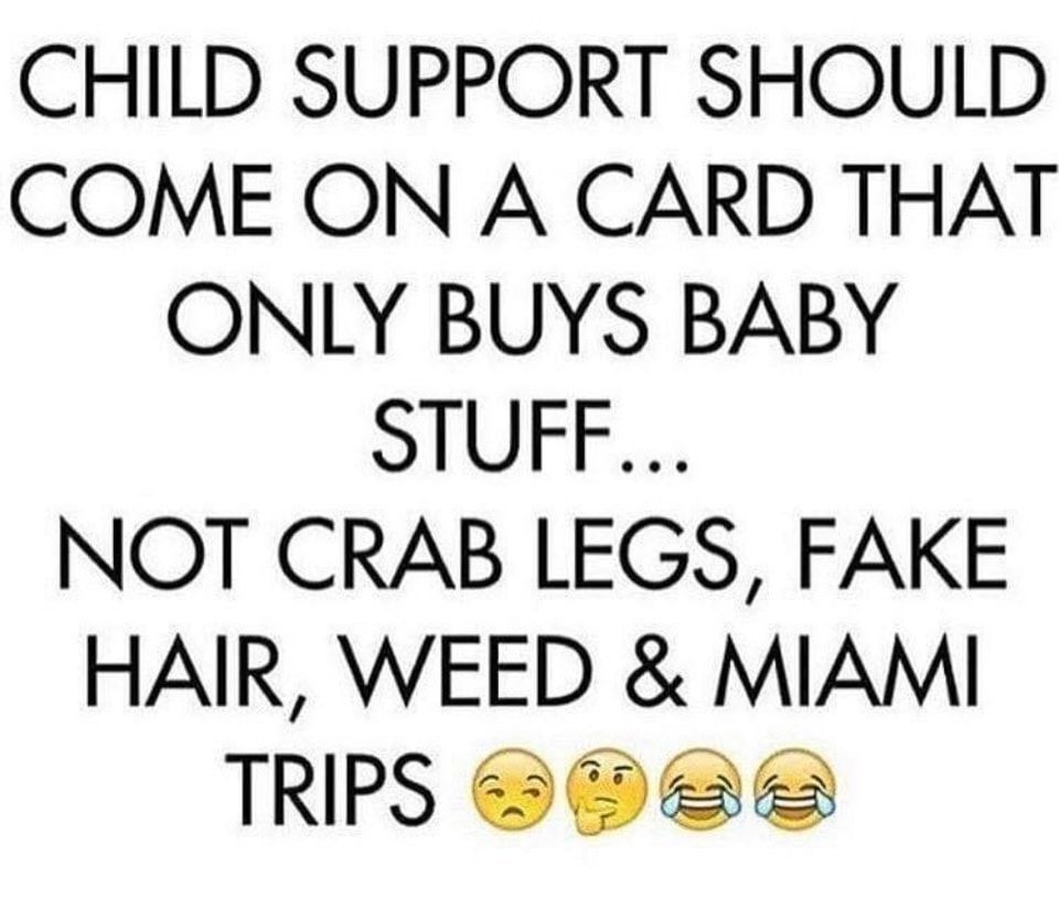CHILD SUPPORT SHOULD COME ON A CARD THAT ONLY BUYS BABY STUFF NOT CRAB LEGS FAKE HAIR WEED MIAMI TRIPS