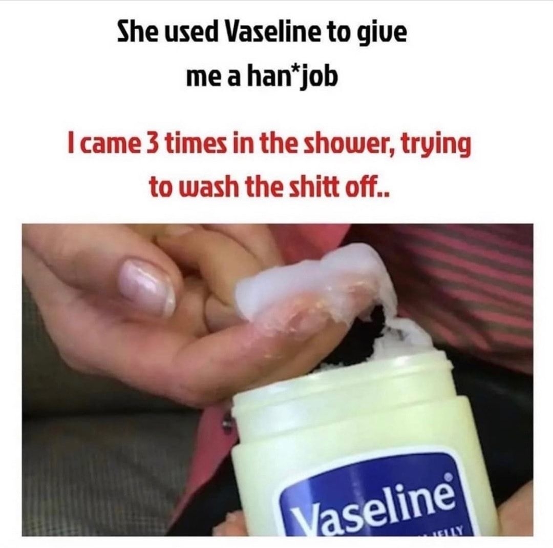 She used Vaseline to give me a hanjob