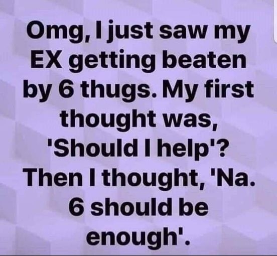Omg just saw my EX getting beaten by 6 thugs My first thought was Should I help Then thought Na 6 should be enough T AmeRicAsBESTRICSCom
