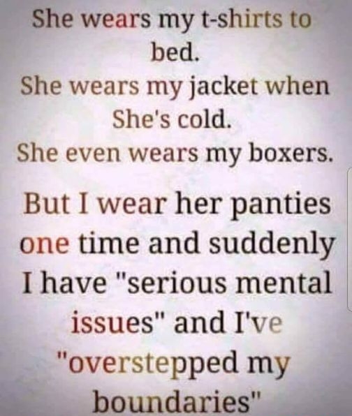 le wears my t shirts bed She wears my jacket when Shes cold She even wears my boxers But I wear her panties one time and suddenly I have serious mental issues and Ive overstepped my oundaries