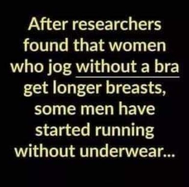 After researchers found that women who jog without a bra get longer breasts some men have started running without underwear