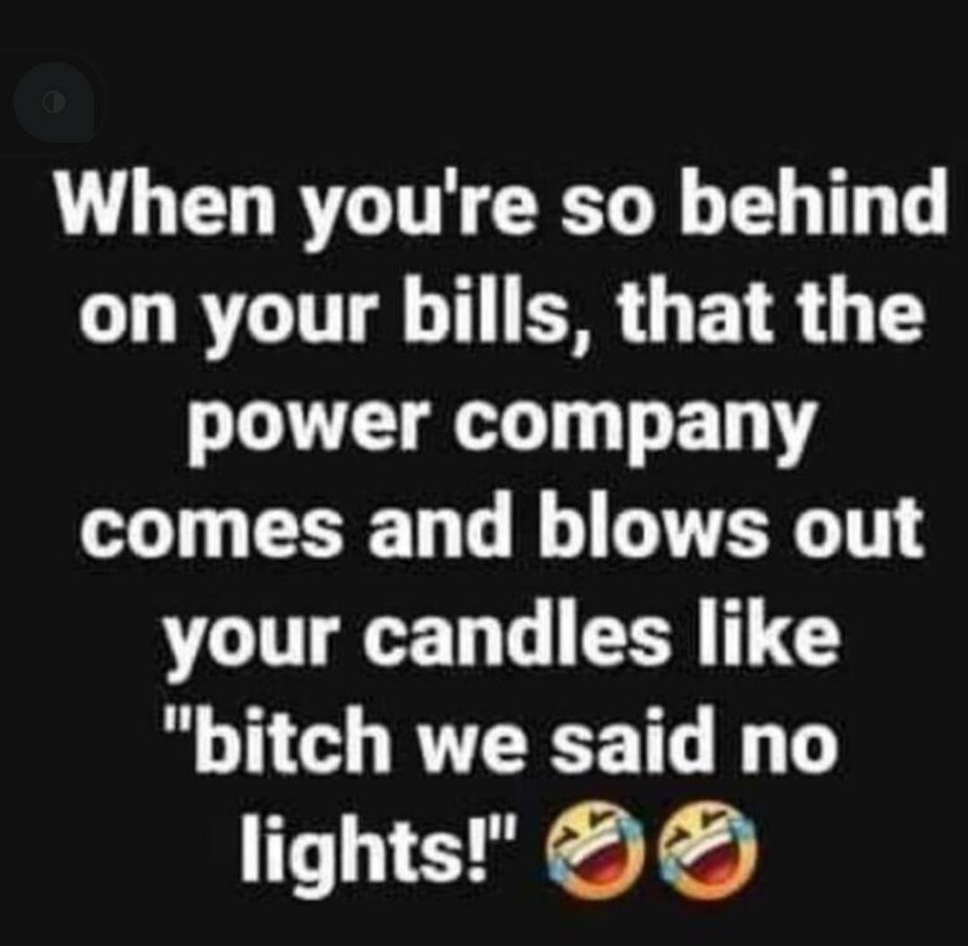 When youre so behind GLRGUT T SR L ETR G T power company T CEET Tl TG T your candles like bitch we said no lights