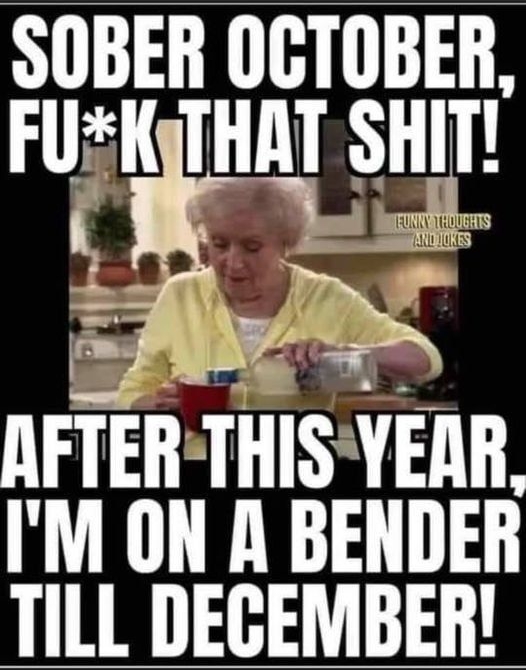 SOBER OGTOBER Flll THM SHIT AFTEH THIS YEAR IM ON A BENDER TILL DEGEMBER