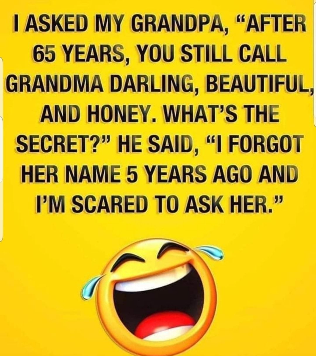 1 ASKED MY GRANDPA AFTER 65 YEARS YOU STILL CALL GRANDMA DARLING AND HONEY WHATS THE SECRET HE SAID I FORGOT HER NAME 5 YEARS AGO AND IM SCARED TO ASK HER